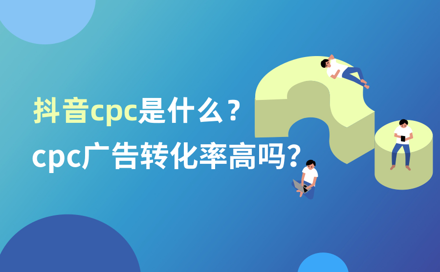 抖音CPC是什么？CPC广告转化率高吗？