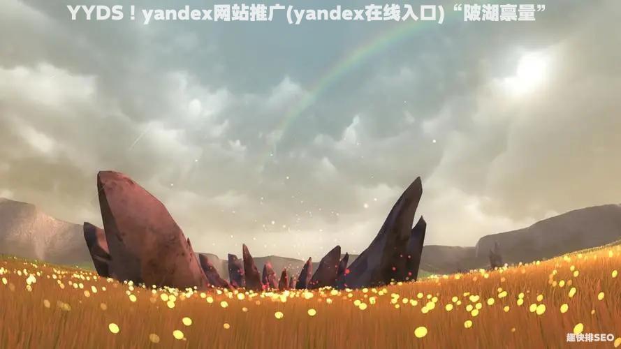YYDS！yandex网站推广(yandex在线入口)“陂湖禀量”